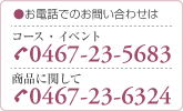 お電話でのお問い合わせ/コース・イベント:0467-23-5683/商品に関して:0467-23-6324 お電話でのお問い合わせ/コース・イベント:0467-23-5683/商品に関して:0467-23-6324